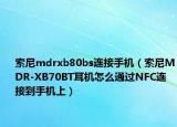 索尼mdrxb80bs連接手機(jī)（索尼MDR-XB70BT耳機(jī)怎么通過NFC連接到手機(jī)上）