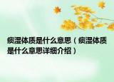 痰濕體質(zhì)是什么意思（痰濕體質(zhì)是什么意思詳細(xì)介紹）