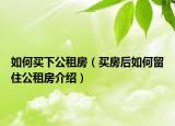 如何買下公租房（買房后如何留住公租房介紹）