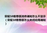 榮耀10青春版消息通知怎么不顯示（榮耀10青春版怎么關(guān)閉應(yīng)用通知）