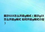 戴爾G15怎么開啟g模式（戴爾g15怎么開啟g模式 如何開啟g模式介紹）