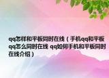 qq怎樣和平板同時在線（手機qq和平板qq怎么同時在線 qq如何手機和平板同時在線介紹）