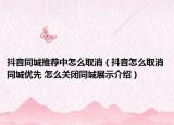 抖音同城推薦中怎么取消（抖音怎么取消同城優(yōu)先 怎么關(guān)閉同城展示介紹）