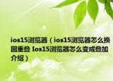 ios15瀏覽器（ios15瀏覽器怎么換回重疊 Ios15瀏覽器怎么變成疊加介紹）