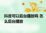 抖音可以后臺播放嗎 怎么后臺播放