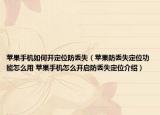 蘋(píng)果手機(jī)如何開(kāi)定位防丟失（蘋(píng)果防丟失定位功能怎么用 蘋(píng)果手機(jī)怎么開(kāi)啟防丟失定位介紹）