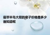 翡翠半島大廈的房子價(jià)格是多少誰知道呢