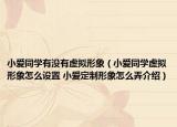 小愛同學(xué)有沒有虛擬形象（小愛同學(xué)虛擬形象怎么設(shè)置 小愛定制形象怎么弄介紹）