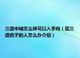 三盛中城怎么樣可以入手嗎（買三盛房子的人怎么辦介紹）