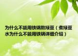 為什么不能用鐵鍋熬綠豆（煮綠豆水為什么不能用鐵鍋詳細介紹）