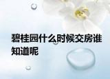 碧桂園什么時(shí)候交房誰知道呢