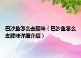 巴沙魚怎么去腥味（巴沙魚怎么去腥味詳細(xì)介紹）