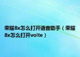 榮耀8x怎么打開語音助手（榮耀8x怎么打開volte）