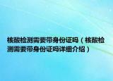 核酸檢測需要帶身份證嗎（核酸檢測需要帶身份證嗎詳細介紹）