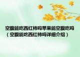 空腹能吃西紅柿嗎蘋果能空腹吃嗎（空腹能吃西紅柿嗎詳細介紹）