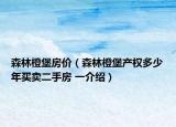 森林橙堡房價(jià)（森林橙堡產(chǎn)權(quán)多少年買賣二手房 一介紹）