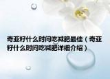 奇亞籽什么時間吃減肥最佳（奇亞籽什么時間吃減肥詳細(xì)介紹）