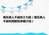 哪五類人不能吃三七粉（哪五類人不能吃阿膠糕詳細介紹）