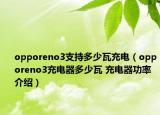 opporeno3支持多少瓦充電（opporeno3充電器多少瓦 充電器功率介紹）