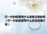 打一針的疫苗有什么需要注意的嗎（打一針的疫苗有什么反應(yīng)詳細(xì)介紹）