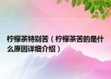 檸檬茶特別苦（檸檬茶苦的是什么原因詳細介紹）