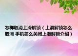 怎樣取消上滑解鎖（上滑解鎖怎么取消 手機怎么關(guān)閉上滑解鎖介紹）