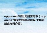 opporeno6可以無線充電不（opporeno7有無線充電功能嗎 支持無線充電嗎介紹）