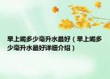 早上喝多少毫升水最好（早上喝多少毫升水最好詳細介紹）