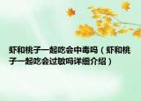 蝦和桃子一起吃會(huì)中毒嗎（蝦和桃子一起吃會(huì)過敏嗎詳細(xì)介紹）