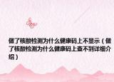 做了核酸檢測為什么健康碼上不顯示（做了核酸檢測為什么健康碼上查不到詳細(xì)介紹）