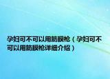孕婦可不可以用筋膜槍（孕婦可不可以用筋膜槍詳細(xì)介紹）