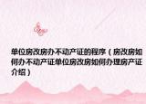 單位房改房辦不動產(chǎn)證的程序（房改房如何辦不動產(chǎn)證單位房改房如何辦理房產(chǎn)證介紹）