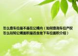 怎么查車位是不是在公攤內(nèi)（如何查詢車位產(chǎn)權(quán)怎么得知公攤面積是否含地下車位面積介紹）