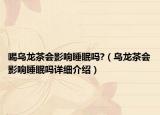 喝烏龍茶會影響睡眠嗎?（烏龍茶會影響睡眠嗎詳細介紹）