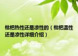 枇杷熱性還是涼性的（枇杷溫性還是涼性詳細介紹）