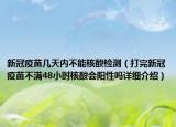 新冠疫苗幾天內(nèi)不能核酸檢測（打完新冠疫苗不滿48小時核酸會陽性嗎詳細介紹）
