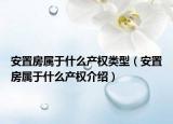 安置房屬于什么產(chǎn)權(quán)類型（安置房屬于什么產(chǎn)權(quán)介紹）