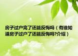 房子過(guò)戶完了還能反悔嗎（有誰(shuí)知道房子過(guò)戶了還能反悔嗎?介紹）
