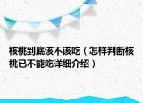 核桃到底該不該吃（怎樣判斷核桃已不能吃詳細(xì)介紹）