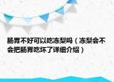 腸胃不好可以吃凍梨嗎（凍梨會不會把腸胃吃壞了詳細(xì)介紹）