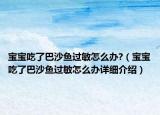 寶寶吃了巴沙魚過敏怎么辦?（寶寶吃了巴沙魚過敏怎么辦詳細介紹）