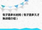 包子蒸多長時間（包子蒸多久才熟詳細介紹）