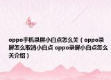 oppo手機(jī)錄屏小白點(diǎn)怎么關(guān)（oppo錄屏怎么取消小白點(diǎn) oppo錄屏小白點(diǎn)怎么關(guān)介紹）