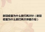 新冠疫苗為什么要打兩次針（新冠疫苗為什么要打兩次詳細(xì)介紹）