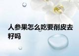 人參果怎么吃要削皮去籽嗎