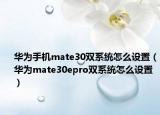 華為手機mate30雙系統(tǒng)怎么設(shè)置（華為mate30epro雙系統(tǒng)怎么設(shè)置）