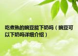 吃煮熟的豌豆能下奶嗎（豌豆可以下奶嗎詳細介紹）