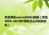 索尼耳機(jī)mdrxb650bt拆解（索尼MDR-XB70BT耳機(jī)怎么開機(jī)和關(guān)機(jī)）