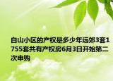 白山小區(qū)的產(chǎn)權(quán)是多少年遠(yuǎn)郊3套1755套共有產(chǎn)權(quán)房6月3日開始第二次申購