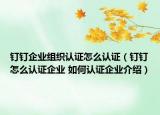 釘釘企業(yè)組織認證怎么認證（釘釘怎么認證企業(yè) 如何認證企業(yè)介紹）